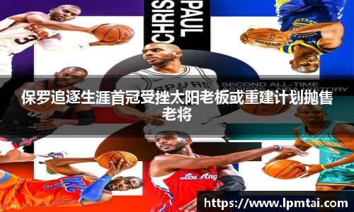 保罗追逐生涯首冠受挫太阳老板或重建计划抛售老将