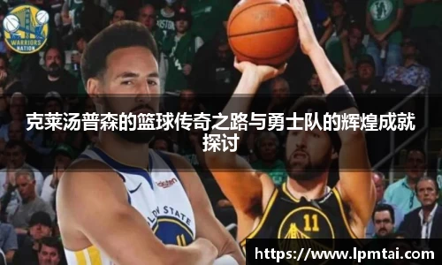 克莱汤普森的篮球传奇之路与勇士队的辉煌成就探讨