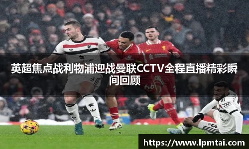 英超焦点战利物浦迎战曼联CCTV全程直播精彩瞬间回顾