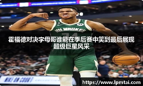 霍福德对决字母哥谁能在季后赛中笑到最后展现超级巨星风采